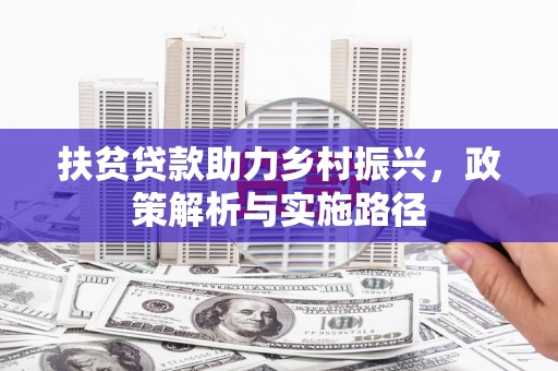 西秀扶贫贷款助力乡村振兴，政策解析与实施路径