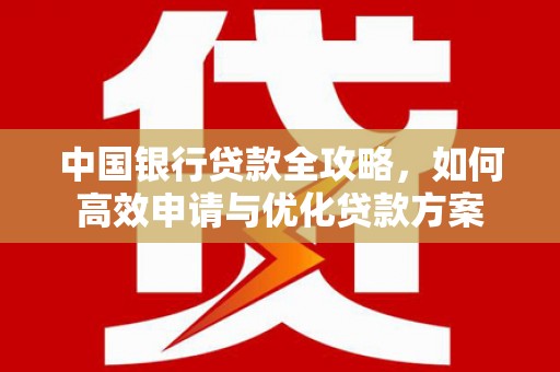 西秀中国银行贷款全攻略，如何高效申请与优化贷款方案