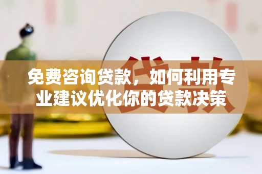 西秀免费咨询贷款，如何利用专业建议优化你的贷款决策