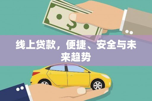 西秀线上贷款，便捷、安全与未来趋势